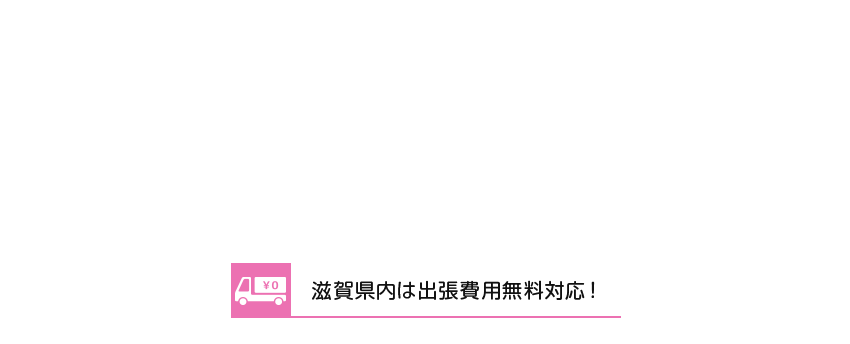 滋賀県内は出張費用無料対応！